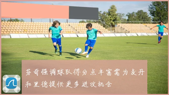 芬奇强调球队得分点丰富需为麦丹和里德提供更多进攻机会