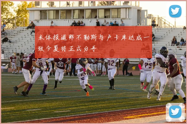 米体报道那不勒斯与卢卡库达成一致今夏将正式分手