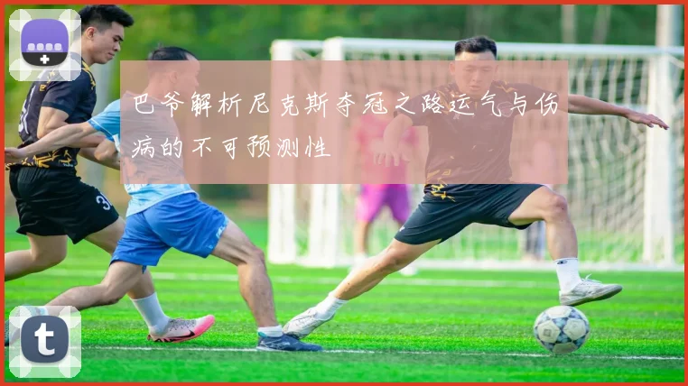 巴爷解析尼克斯夺冠之路运气与伤病的不可预测性