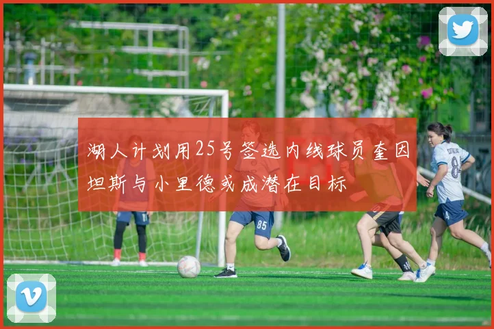 湖人计划用25号签选内线球员奎因坦斯与小里德或成潜在目标