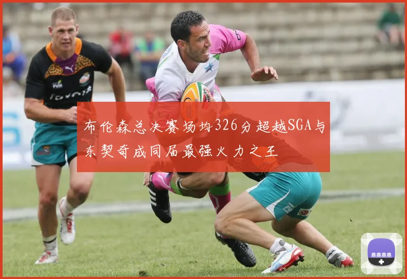 布伦森总决赛场均326分超越SGA与东契奇成同届最强火力之王