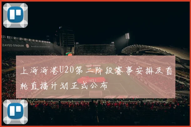 上海海港U20第二阶段赛事安排及首轮直播计划正式公布