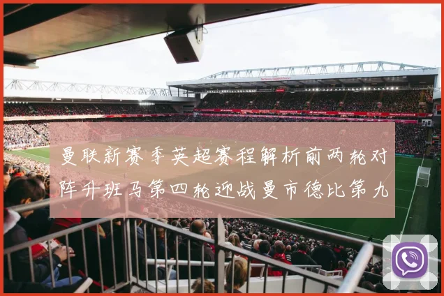 曼联新赛季英超赛程解析前两轮对阵升班马第四轮迎战曼市德比第九轮挑战蓝军