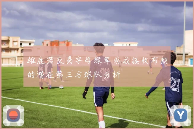 雄鹿若交易字母绿军或成接收布朗的潜在第三方球队分析